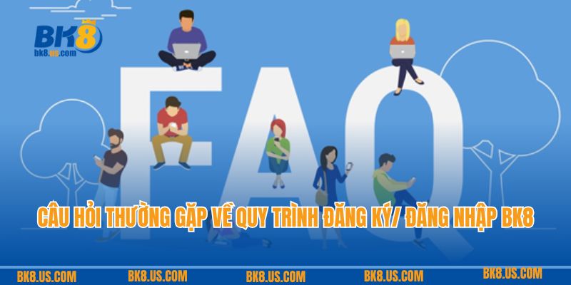 Câu hỏi thường gặp về quy trình đăng ký/ đăng nhập BK8