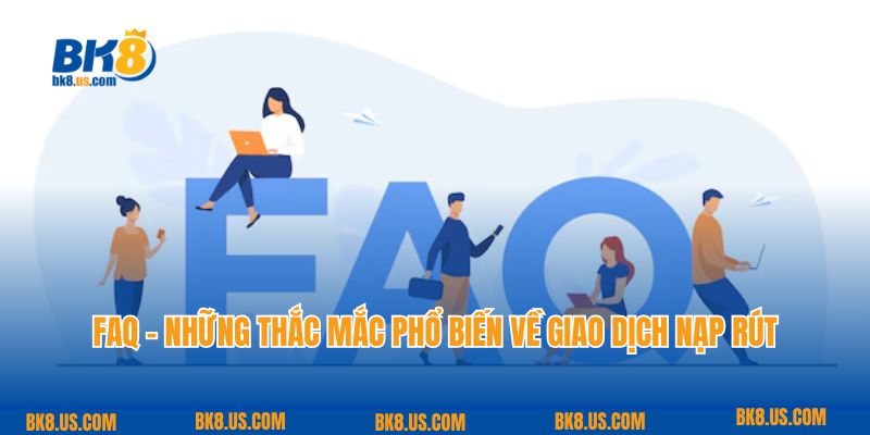 FAQ - Những thắc mắc phổ biến về giao dịch nạp rút