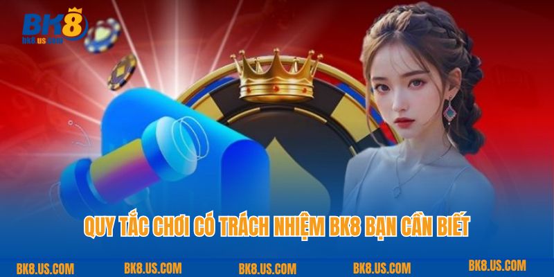 Quy tắc chơi có trách nhiệm BK8 bạn cần biết