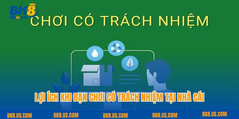 Lợi ích khi bạn chơi có trách nhiệm tại nhà cái