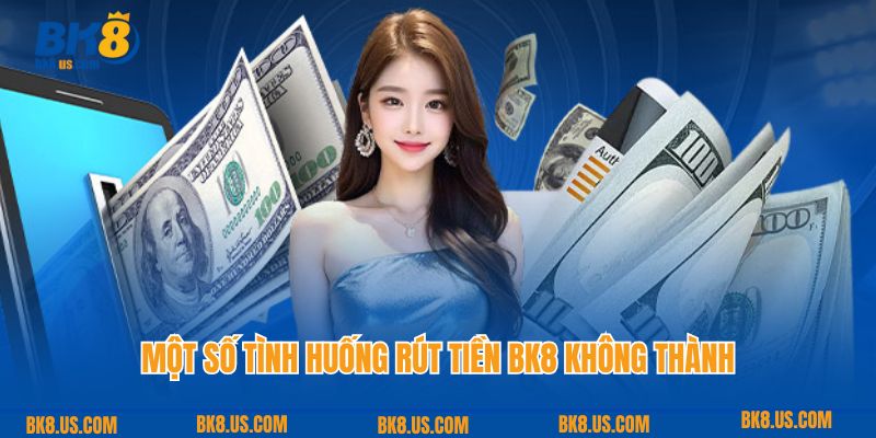 Một số tình huống rút tiền BK8 không thành